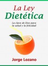 La Ley Dietética - La clave de Dios para la salud y la felicidad - Jorge Lozano