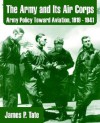 The Army and Its Air Corps: Army Policy Toward Aviation, 1919 - 1941 - James Tate