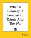 What Is Coming?: A Forecast Of Things After The War - H.G. Wells