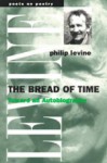 The Bread of Time: Toward an Autobiography - Philip Levine