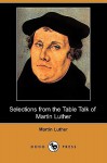 Selections from the Table Talk of Martin Luther (Dodo Press) - Martin Luther, Henry Morley, Henry Bell