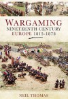 Wargaming Nineteenth Century Europe 1815-1878: - Neil Thomas