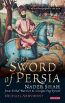 The Sword of Persia: Nader Shah, from Tribal Warrior to Conquering Tyrant - Michael Axworthy