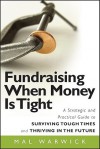 Fundraising When Money Is Tight: A Strategic and Practical Guide to Surviving Tough Times and Thriving in the Future - Mal Warwick