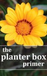 The Planter Box Primer: Growing Incredible Flowers and Vegetables in Your Planter Box Garden - Rebecca Lombardo, Louie Grifon