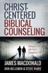 Christ-Centered Biblical Counseling: Changing Lives with God's Changeless Truth - James MacDonald, Bob Kellemen, Stephen Viars