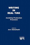 Writing in Real Time: Modeling Production Processes - Ann Matsuhashi, Marcia Farr