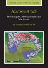 Historical GIS: Technologies, Methodologies, and Scholarship (Cambridge Studies in Historical Geography) - Ian N. Gregory, Paul S. Ell