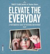 Elevate the Everyday: A Photographic Guide to Picturing Motherhood - Tracey Clark