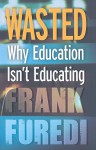 Wasted: Why Education Isn't Educating - Frank Furedi