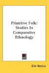 Primitive Folk: Studies in Comparative Ethnology - Élisée Reclus