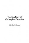 The True Story of Christopher Columbus - Elbridge S. Brooks