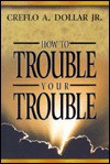 How to Trouble Your Trouble - Creflo A. Dollar