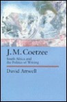 J.M. Coetzee: South Africa and the Politics of Writing - David Attwell