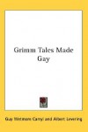 Grimm Tales Made Gay - Guy Wetmore Carryl