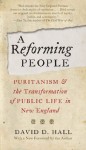 Reforming People: Puritanism and the Transformation of Public Life in New England - David D. Hall