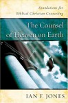 The Counsel of Heaven on Earth: Foundations for Biblical Christian Counseling - Ian F. Jones, David Hankins