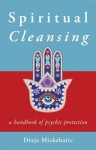 Spiritual Cleansing: A Handbook of Psychic Protection - Draja Mickaharic