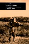 Picturing Empire: Photography and the Visualization of the British Empire - James R. Ryan