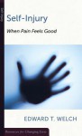 Self-Injury: When Pain Feels Good (Resources for Changing Lives) (Resources for Changing Lives) (Resources for Changing Lives) - Edward T. Welch