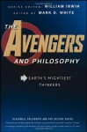 The Avengers and Philosophy: Earth's Mightiest Thinkers - Mark D. White