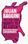 The Pig That Wants To Be Eaten: And Ninety Nine Other Thought Experiments - Julian Baggini