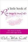 A Little Book of Romance: 101 Ways to Make Your Marriage Sizzle - Debra White Smith