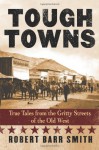 Tough Towns: True Tales from the Gritty Streets of the Old West - Robert Barr Smith