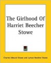 The Girlhood of Harriet Beecher Stowe - Charles Edward Stowe, Lyman B. Stowe