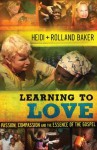 Learning to Love: Passion, Compassion and the Essence of the Gospel - Heidi Baker, Rolland Baker