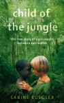 Child of the Jungle: The True Story of a Girl Caught Between Two Worlds - Sabine Kuegler