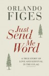 Just Send Me Word: A True Story of Love and Survival in the Gulag - Orlando Figes