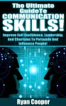 Communication Skills: The Ultimate Guide To Communication Skills! - Improve Self Confidence, Leadership, And Charisma To Persuade And Influence People! ... Social Skills, Influenced, Body Language) - Ryan Cooper