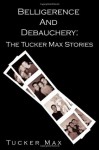 Belligerence and Debauchery: The Tucker Max Stories - Tucker Max