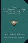 The Love Letters of Henry VIII to Anne Boleyn: With Notes (1906) - Henry VIII