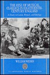 The Rise Of Musical Classics In Eighteenth Century England: A Study In Canon, Ritual, And Ideology - William Weber