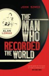 The Man Who Recorded the World: A Biography of Alan Lomax - John Szwed