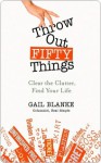 Throw Out Fifty Things: Clear the Clutter, Find Your Life - Gail Blanke