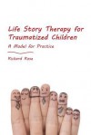 Life Story Therapy With Traumatized Children: A Model for Practice - Richard Rose