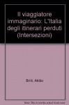 Il viaggiatore immaginario. L'Italia degli itinerari perduti - Attilio Brilli