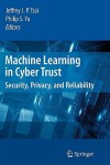 Machine Learning in Cyber Trust: Security, Privacy, and Reliability - Jeffrey J.P. Tsai, Philip S. Yu