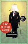 10 Ways to Recycle a Corpse: and 100 More Dreadfully Distasteful Lists - Karl Shaw