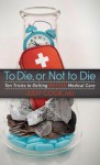 To Die or Not to Die: Ten Tricks to Getting Better Medical Care - Judy Cook