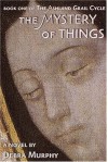 The Mystery of Things (Ashland Grail Cycle, #1) - Debra Murphy