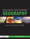 Teaching Secondary Geography as If the Planet Matters - John Morgan