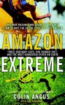 Amazon Extreme: Three Ordinary Guys, One Rubber Raft, and the Most Dangerous River on Earth - Colin Angus, Ian Mulgrew