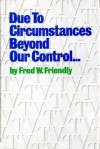 Due to Circumstances Beyond Our Control . . . - Fred W. Friendly