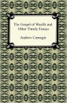 The Gospel of Wealth and Other Timely Essays - Andrew Carnegie