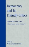 Democracy and Its Friendly Critics: Tocqueville and Political Life Today - Peter Augustine Lawler