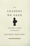 The Leaders We Need: And What Makes Us Follow - Michael Maccoby